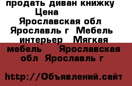 продать диван книжку › Цена ­ 8 000 - Ярославская обл., Ярославль г. Мебель, интерьер » Мягкая мебель   . Ярославская обл.,Ярославль г.